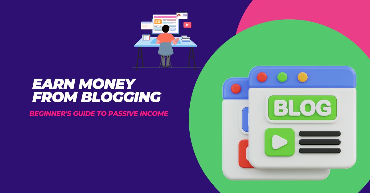 Earn Money From Blogging – Beginner’s Guide to Passive Income