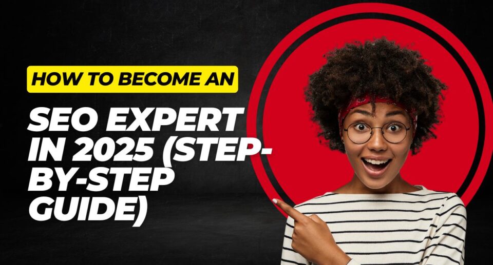How to Become an SEO Expert in 2025 (Step-by-Step Guide)