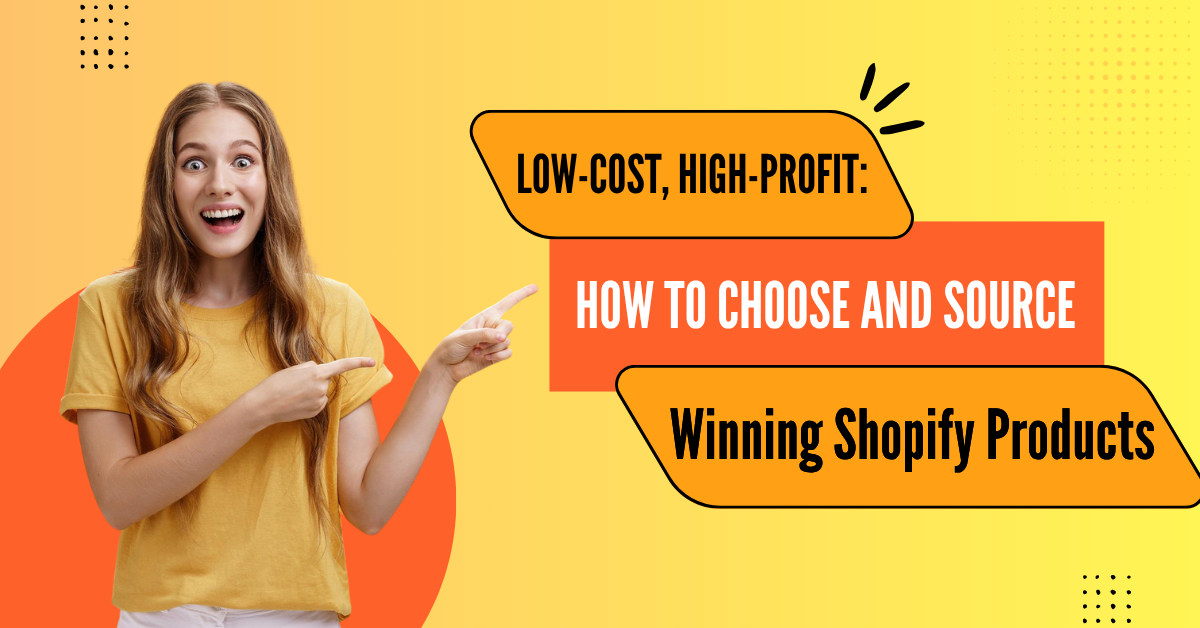 Low-Cost, High-Profit: How to Choose and Source Winning Shopify Products