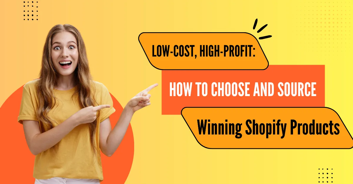 Low-Cost, High-Profit: How to Choose and Source Winning Shopify Products